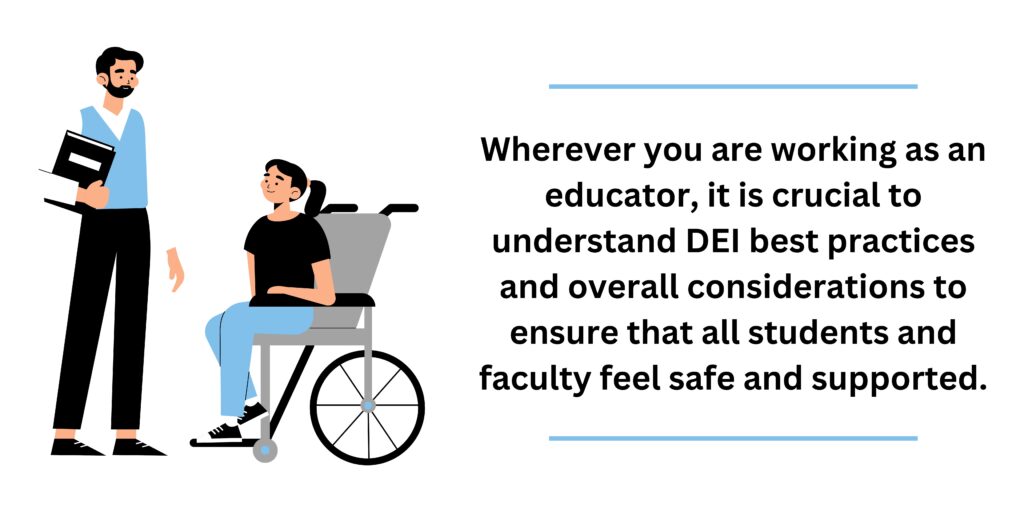 Wherever you are working as an educator, it is crucial to understand DEI best practices and overall considerations to ensure that all students and faculty feel safe and supported